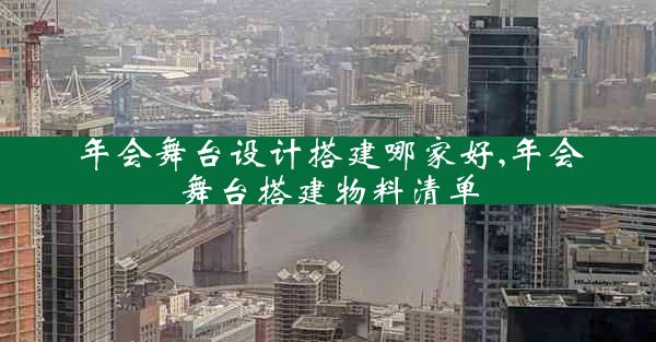 年会舞台设计搭建哪家好,年会舞台搭建物料清单