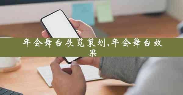 年会舞台展览策划,年会舞台效果