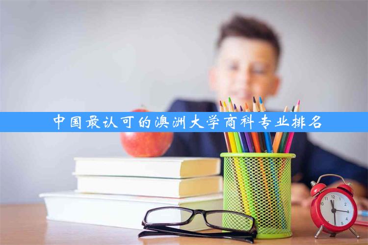 中国最认可的澳洲大学商科专业排名