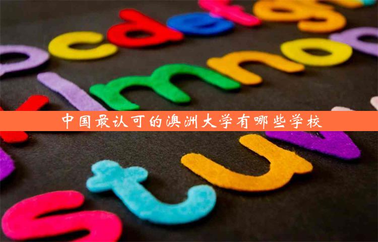 中国最认可的澳洲大学有哪些学校