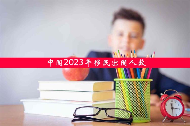 中国2023年移民出国人数