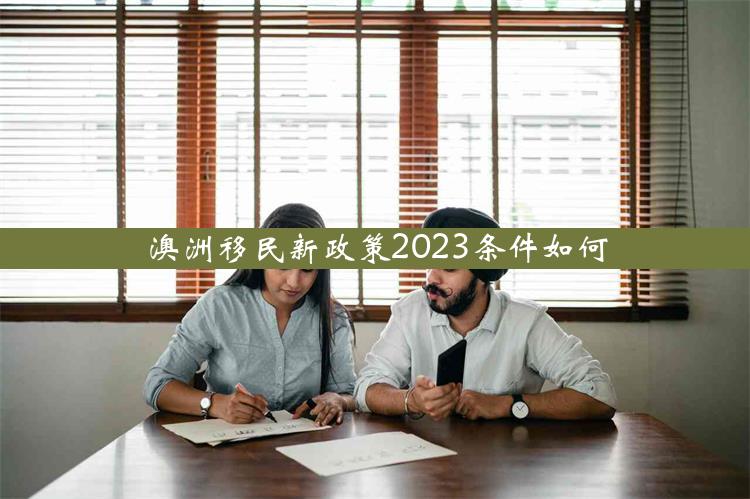 澳洲移民新政策2023条件如何