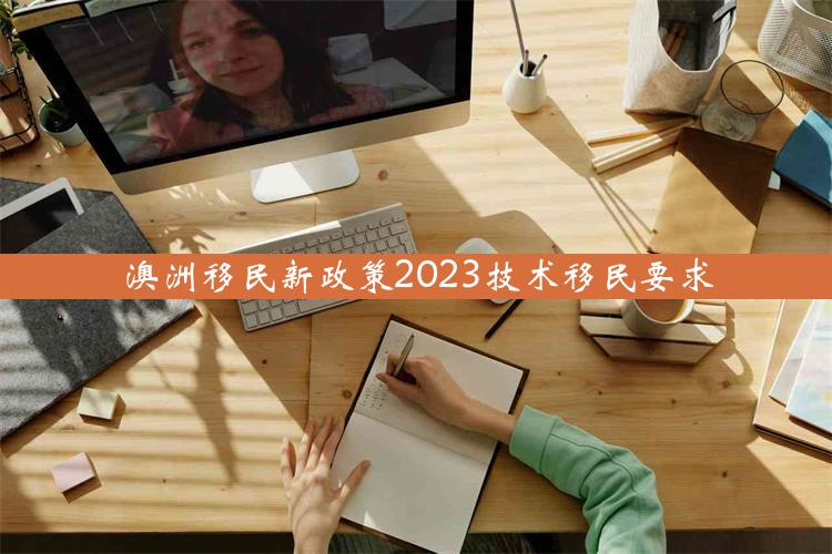 澳洲移民新政策2023技术移民要求