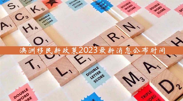 澳洲移民新政策2023最新消息公布时间