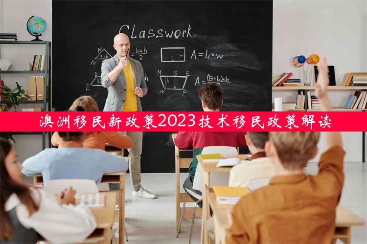 澳洲移民新政策2023技术移民政策解读