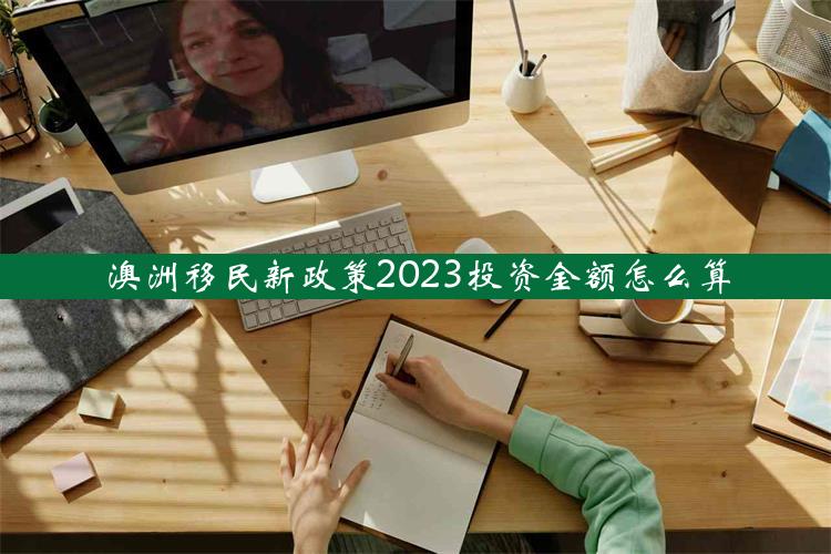 澳洲移民新政策2023投资金额怎么算