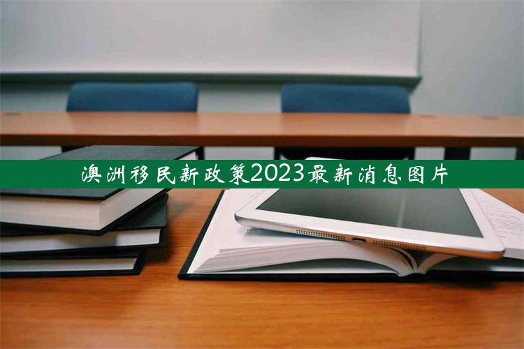 澳洲移民新政策2023最新消息图片