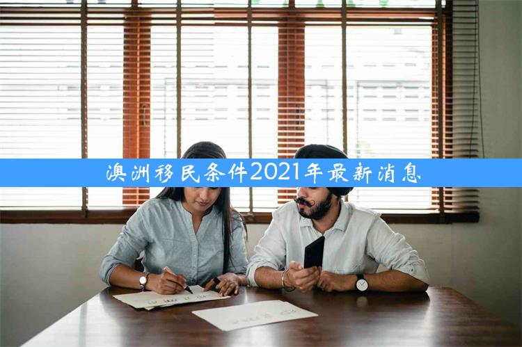 澳洲移民条件2021年最新消息