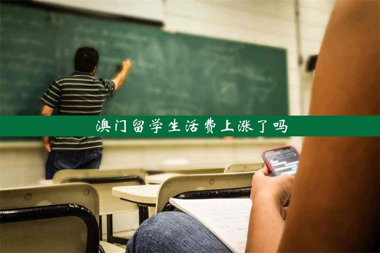 澳门留学生活费上涨了吗