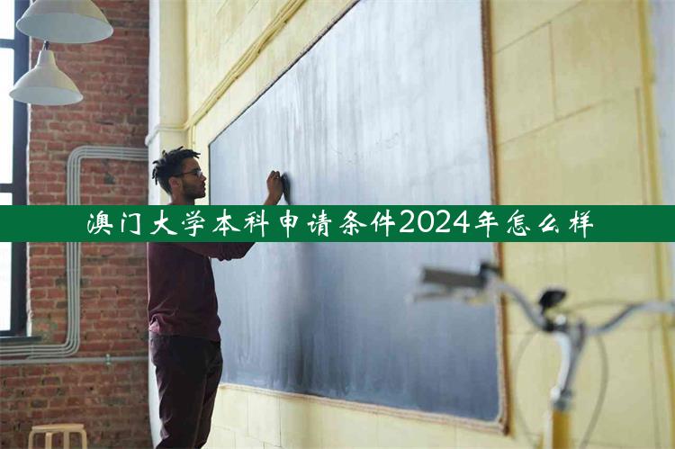 澳门大学本科申请条件2024年怎么样