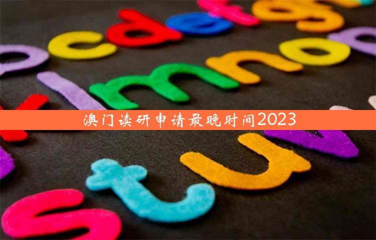 澳门读研申请最晚时间2023