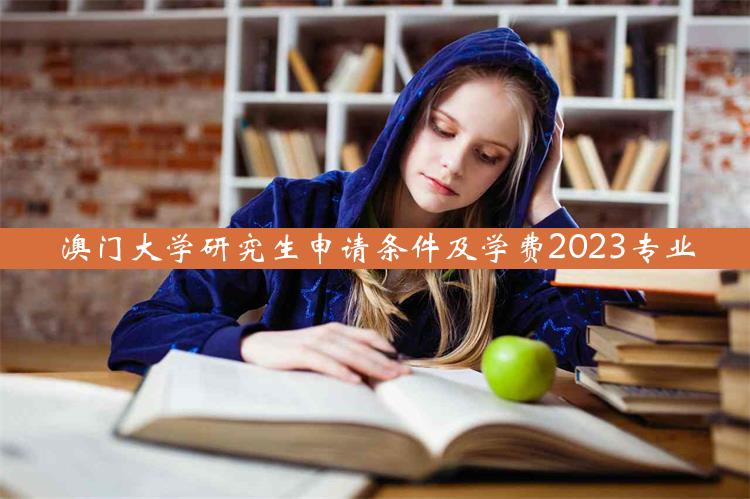 澳门大学研究生申请条件及学费2023专业