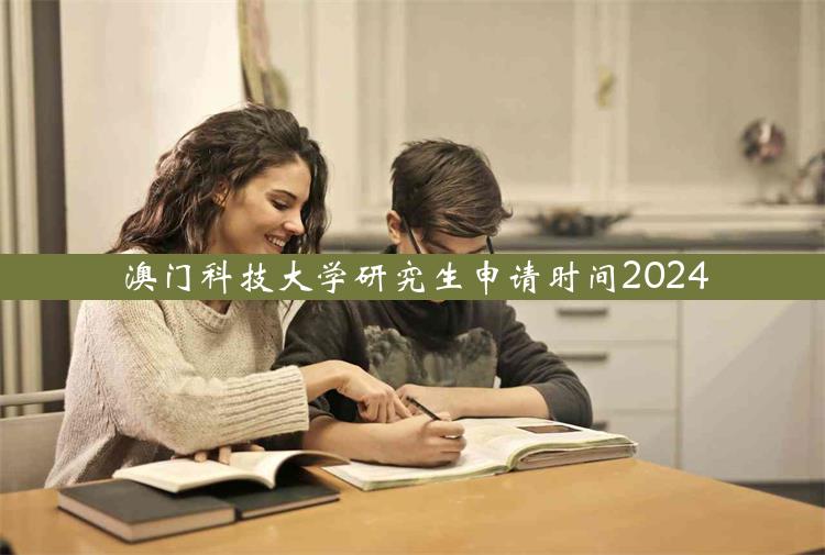 澳门科技大学研究生申请时间2024