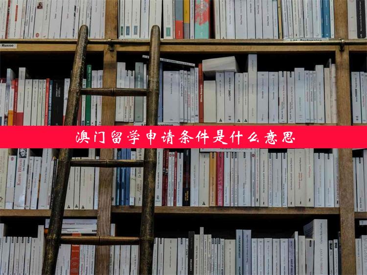 澳门留学申请条件是什么意思