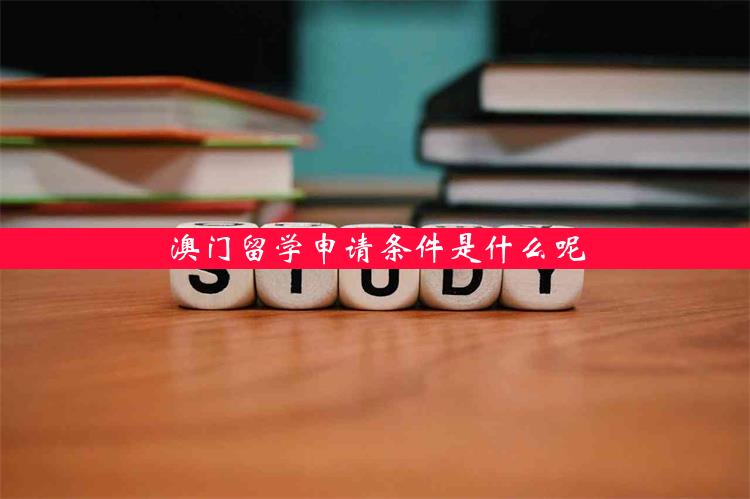 澳门留学申请条件是什么呢