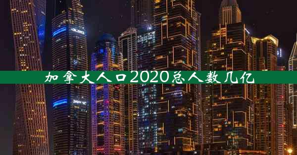 加拿大人口2020总人数几亿