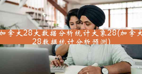 加拿大28大数据分析统计大象28(加拿大28数据统计分析预测)