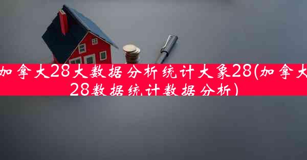 加拿大28大数据分析统计大象28(加拿大28数据统计数据分析)