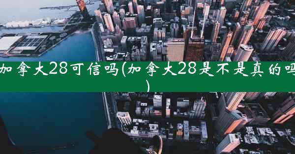 加拿大28可信吗(加拿大28是不是真的吗)