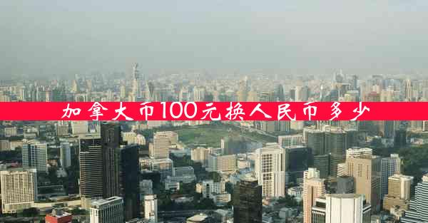 加拿大币100元换人民币多少