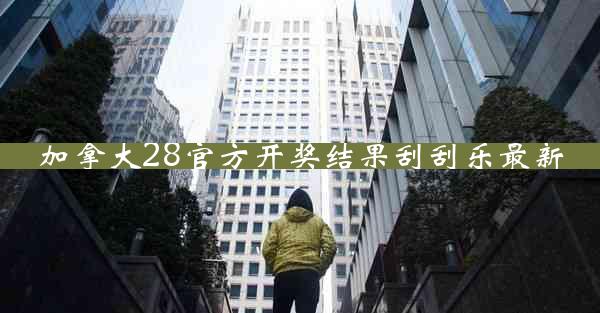 加拿大28官方开奖结果刮刮乐最新