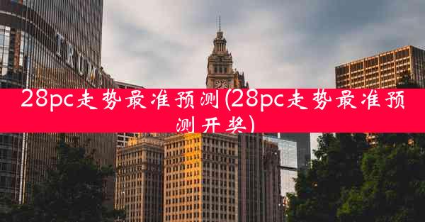 28pc走势最准预测(28pc走势最准预测开奖)