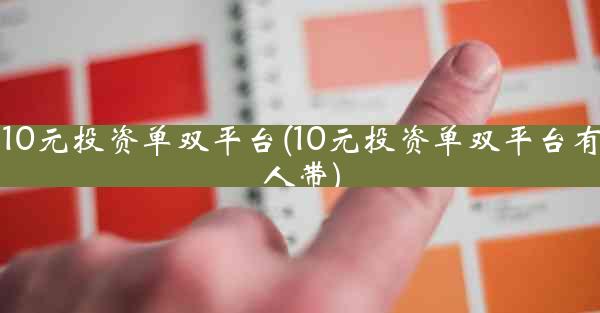 10元投资单双平台(10元投资单双平台有人带)