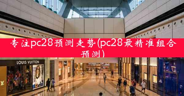 专注pc28预测走势(pc28最精准组合预测)