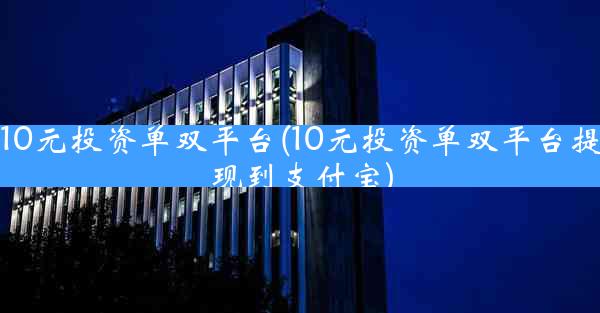 10元投资单双平台(10元投资单双平台提现到支付宝)