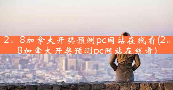 2。8加拿大开奖预测pc网站在线看(2。8加拿大开奖预测pc网站在线看)