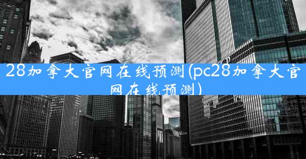 28加拿大官网在线预测(pc28加拿大官网在线预测)