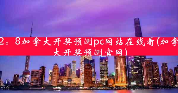 2。8加拿大开奖预测pc网站在线看(加拿大开奖预测官网)