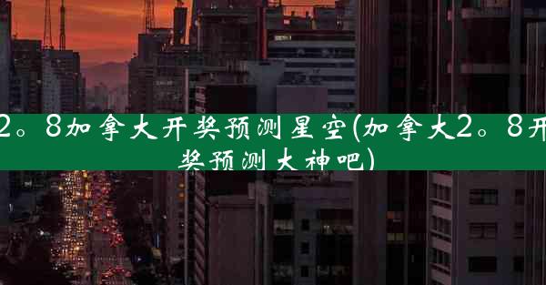 2。8加拿大开奖预测星空(加拿大2。8开奖预测大神吧)