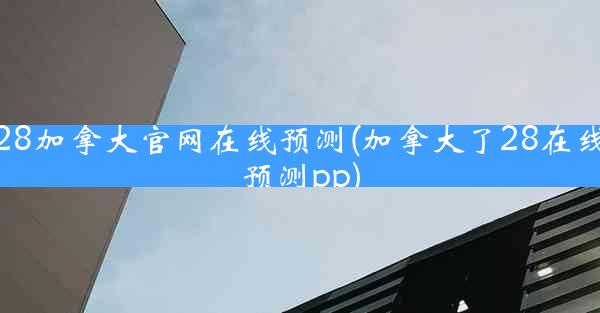 28加拿大官网在线预测(加拿大了28在线预测pp)