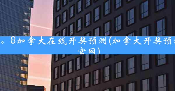 2。8加拿大在线开奖预测(加拿大开奖预测官网)