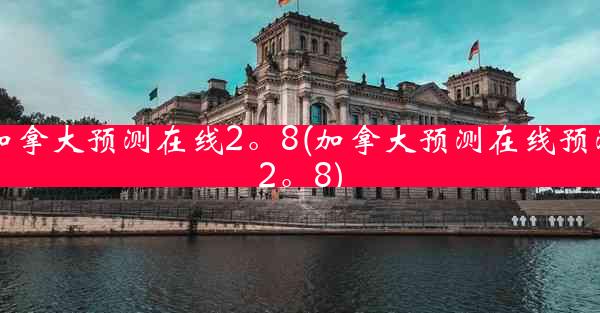 加拿大预测在线2。8(加拿大预测在线预测2。8)