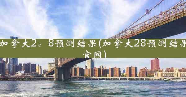 加拿大2。8预测结果(加拿大28预测结果官网)