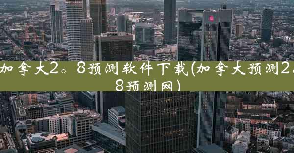 加拿大2。8预测软件下载(加拿大预测2。8预测网)