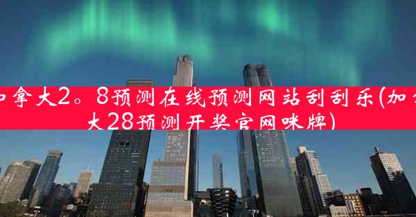 加拿大2。8预测在线预测网站刮刮乐(加拿大28预测开奖官网咪牌)