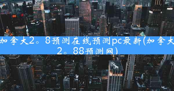 加拿大2。8预测在线预测pc最新(加拿大2。88预测网)