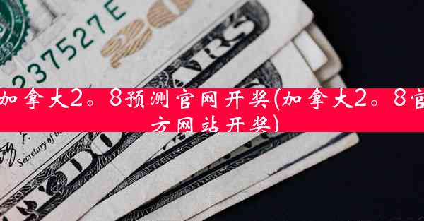 加拿大2。8预测官网开奖(加拿大2。8官方网站开奖)