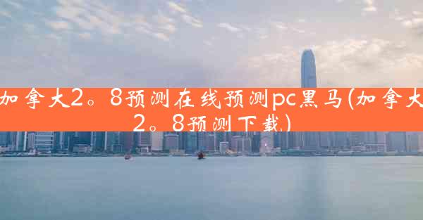 加拿大2。8预测在线预测pc黑马(加拿大2。8预测下载)