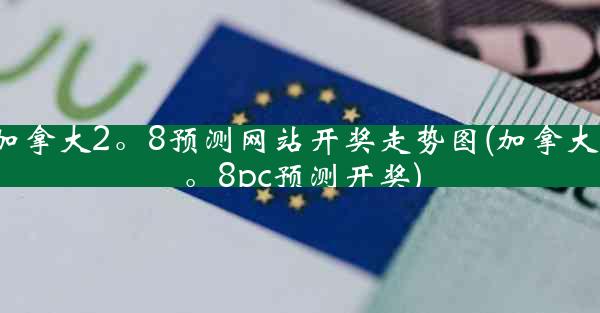 加拿大2。8预测网站开奖走势图(加拿大2。8pc预测开奖)