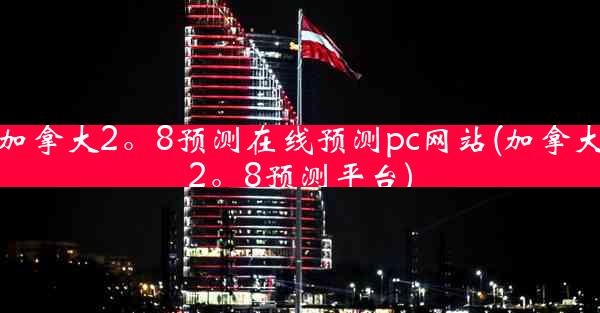 加拿大2。8预测在线预测pc网站(加拿大2。8预测平台)