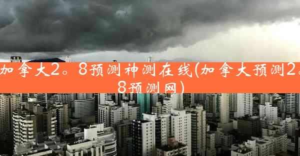 加拿大2。8预测神测在线(加拿大预测2。8预测网)