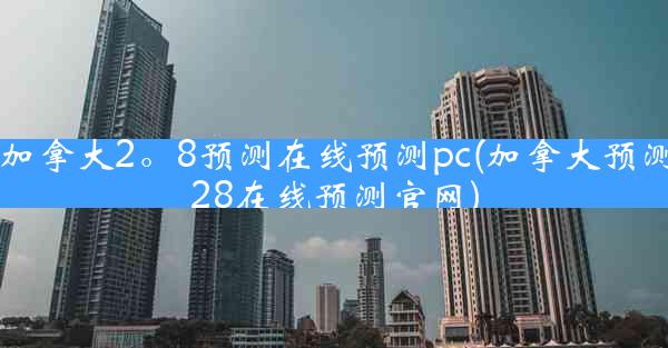 加拿大2。8预测在线预测pc(加拿大预测28在线预测官网)