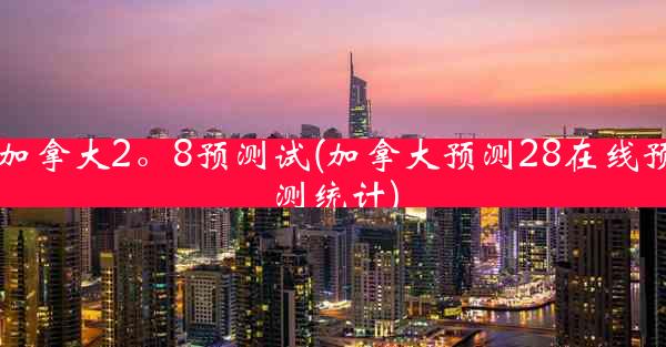 加拿大2。8预测试(加拿大预测28在线预测统计)