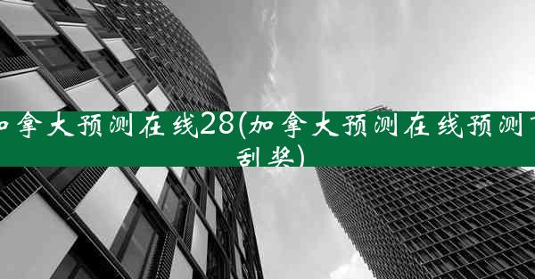 加拿大预测在线28(加拿大预测在线预测可刮奖)