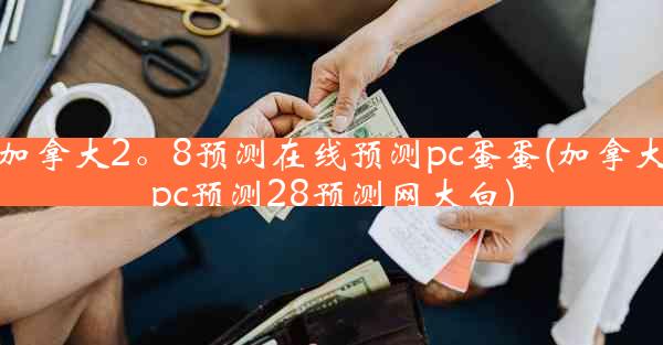 加拿大2。8预测在线预测pc蛋蛋(加拿大pc预测28预测网大白)