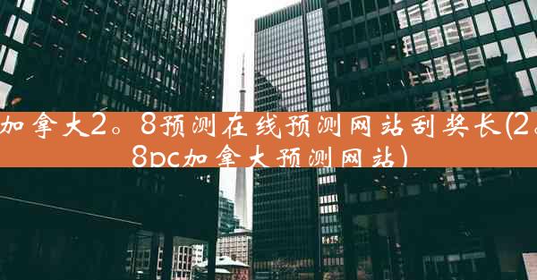 加拿大2。8预测在线预测网站刮奖长(2。8pc加拿大预测网站)